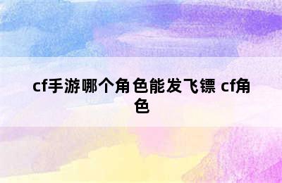 cf手游哪个角色能发飞镖 cf角色